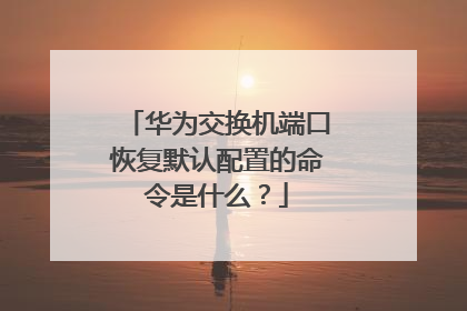 华为交换机端口恢复默认配置的命令是什么？