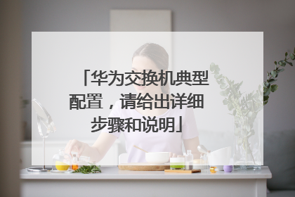 华为交换机典型配置,请给出详细步骤和说明