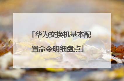 华为交换机基本配置命令明细盘点