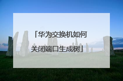 华为交换机如何关闭端口生成树