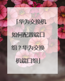 华为交换机如何配置端口组？华为交换机端口组
