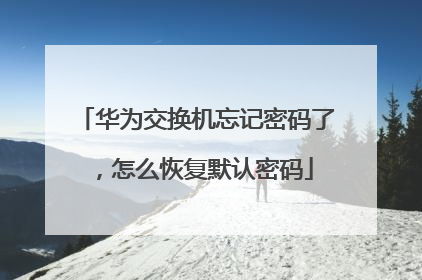 华为交换机忘记密码了,怎么恢复默认密码