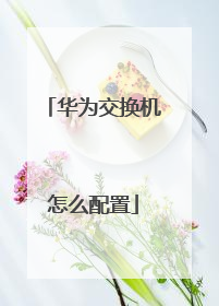 华为交换机怎么配置