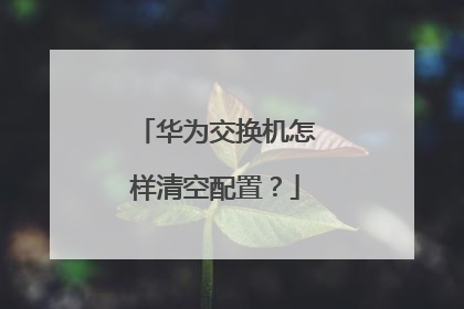 华为交换机怎样清空配置？