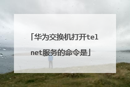 华为交换机打开telnet服务的命令是