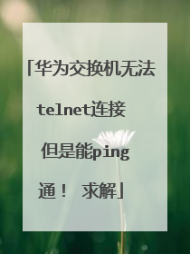 华为交换机无法telnet连接 但是能ping通！ 求解