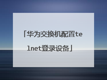 华为交换机配置telnet登录设备