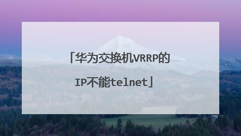 华为交换机VRRP的IP不能telnet