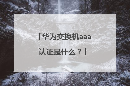 华为交换机aaa 认证是什么?