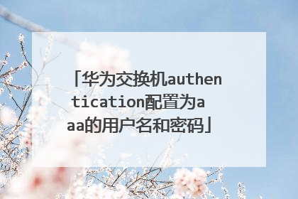 华为交换机authentication配置为aaa的用户名和密码