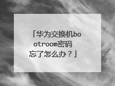 华为交换机bootroom密码忘了怎么办？