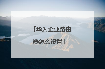 华为企业路由器怎么设置