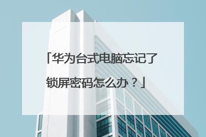 华为台式电脑忘记了锁屏密码怎么办？