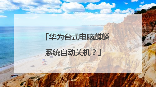 华为台式电脑麒麟系统自动关机？