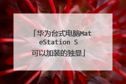 华为台式电脑MateStation S可以加装的独显