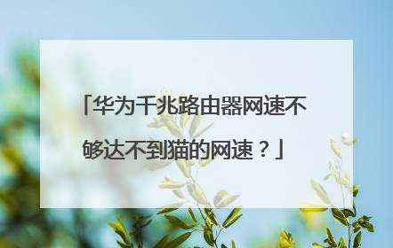 华为千兆路由器网速不够达不到猫的网速？