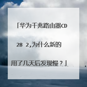 华为千兆路由器CD28Ⅴ2,为什么新的用了几天后发现慢？