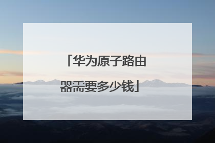 华为原子路由器需要多少钱