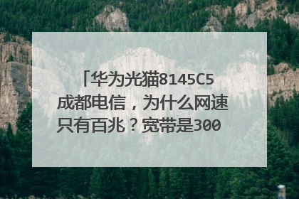 华为光猫8145C5 成都电信,为什么网速只有百兆?宽带是300M,有什么方法改变