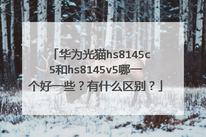 华为光猫hs8145c5和hs8145v5哪一个好一些?有什么区别?