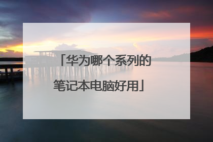 华为哪个系列的笔记本电脑好用