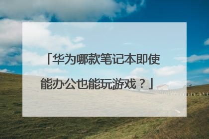 华为哪款笔记本即使能办公也能玩游戏？