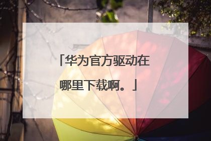 华为官方驱动在哪里下载啊。
