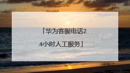 华为客服电话24小时人工服务