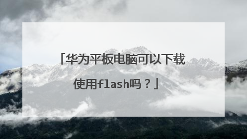 华为平板电脑可以下载使用flash吗?