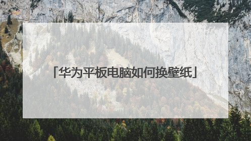 华为平板电脑如何换壁纸