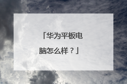 华为平板电脑怎么样?