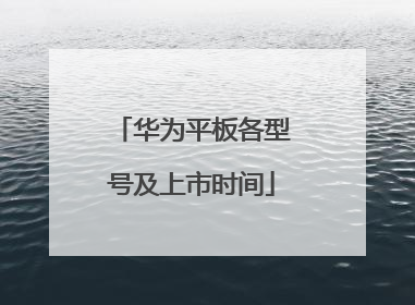 华为平板各型号及上市时间