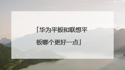 华为平板和联想平板哪个更好一点