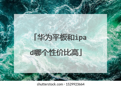 华为平板和ipad哪个性价比高