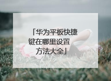 华为平板快捷键在哪里设置 方法大全