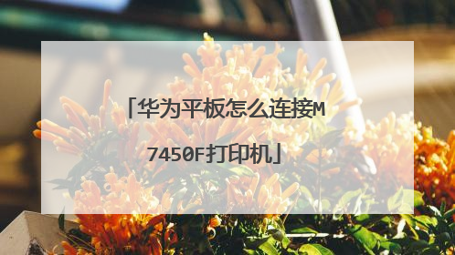 华为平板怎么连接M7450F打印机