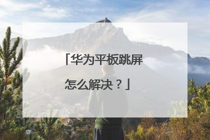 华为平板跳屏怎么解决?
