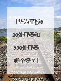 华为平板820处理器和990处理器哪个好？