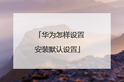 华为怎样设置安装默认设置