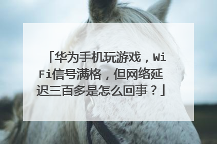 华为手机玩游戏，WiFi信号满格，但网络延迟三百多是怎么回事？
