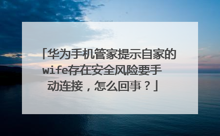 华为手机管家提示自家的wife存在安全风险要手动连接，怎么回事？