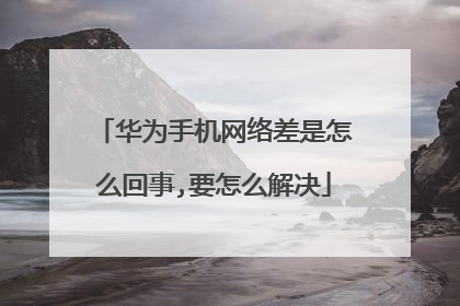 华为手机网络差是怎么回事,要怎么解决