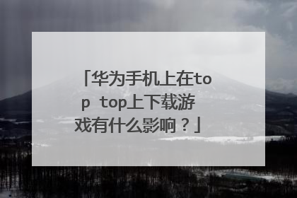 华为手机上在top top上下载游戏有什么影响?