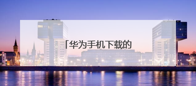 华为手机下载的文件在哪里找?