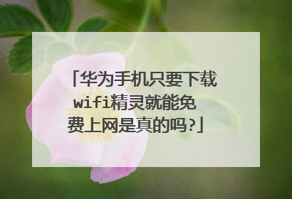 华为手机只要下载wifi精灵就能免费上网是真的吗?