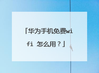 华为手机免费wifi 怎么用?