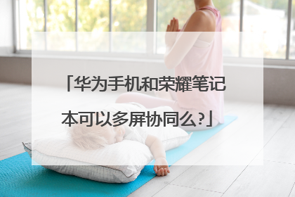 华为手机和荣耀笔记本可以多屏协同么?