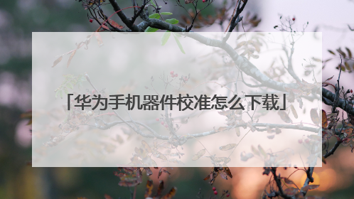 华为手机器件校准怎么下载