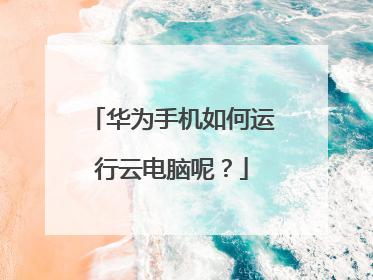 华为手机如何运行云电脑呢?