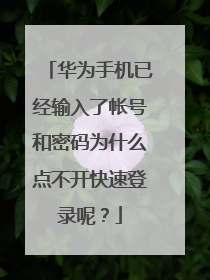 华为手机已经输入了帐号和密码为什么点不开快速登录呢?